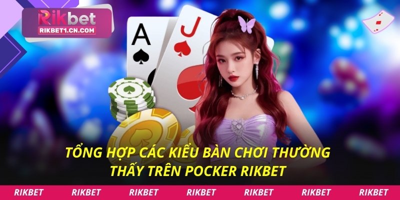 Tổng hợp các kiểu bàn chơi thường thấy trên Pocker rikbet