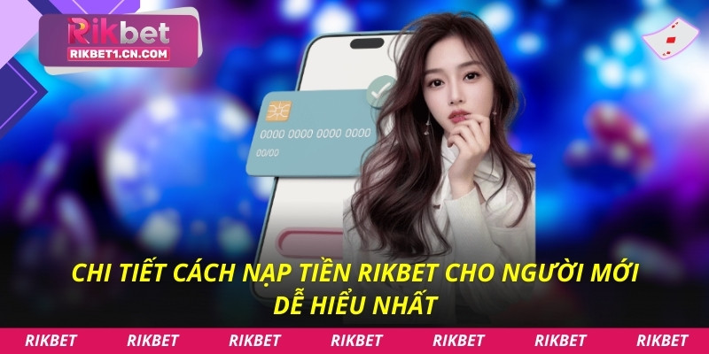 Chi tiết cách nạp tiền Rikbet cho người mới dễ hiểu nhất