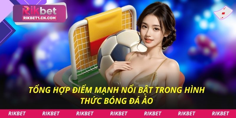 Tổng hợp điểm mạnh nổi bật trong hình thức bóng đá ảo