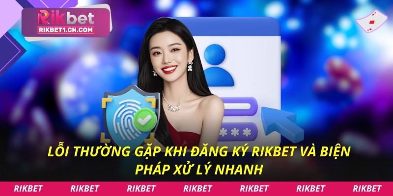 Lỗi thường gặp khi đăng ký Rikbet và biện pháp xử lý nhanh